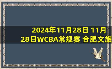 2024年11月28日 11月28日WCBA常规赛 合肥文旅 74-61 厦门环东文旅 集锦